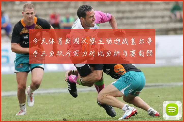 今天体育新闻汉堡主场迎战基尔争夺三分双方实力对比分析与赛前预测