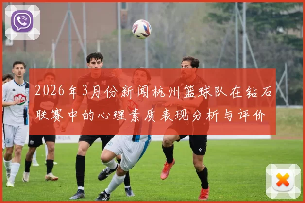 2026年3月份新闻杭州篮球队在钻石联赛中的心理素质表现分析与评价